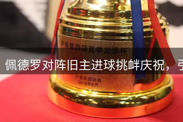 佩德罗对阵旧主进球挑衅庆祝，引发布莱顿球迷不满