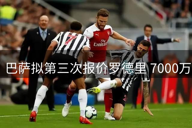 巴萨拟第三次报价罗德里 7000万欧元成最后筹码