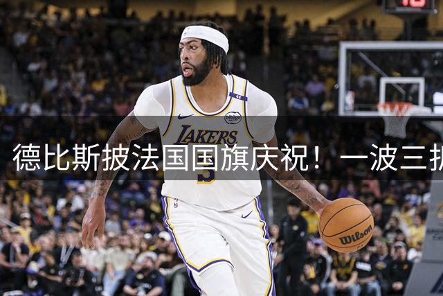 德比斯披法国国旗庆祝！一波三折：杆位发车后跌到第10 逆袭获第3
