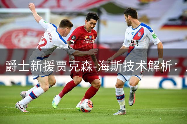 爵士新援贾克森-海斯技术解析：从湖人替补到千万合同的华丽转身
