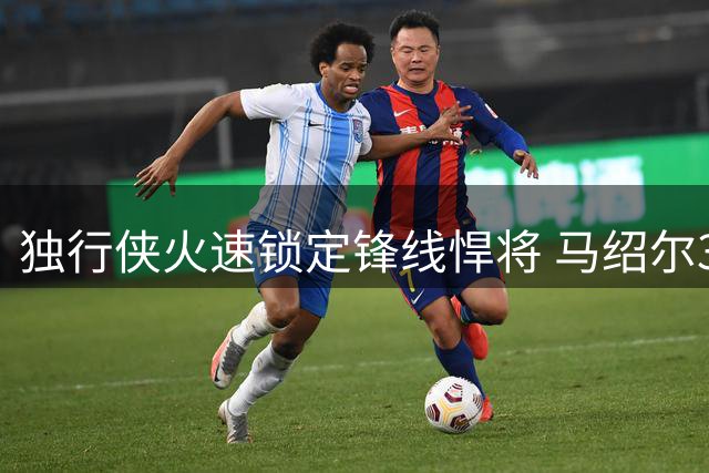 独行侠火速锁定锋线悍将 马绍尔3年5220万续约达拉斯