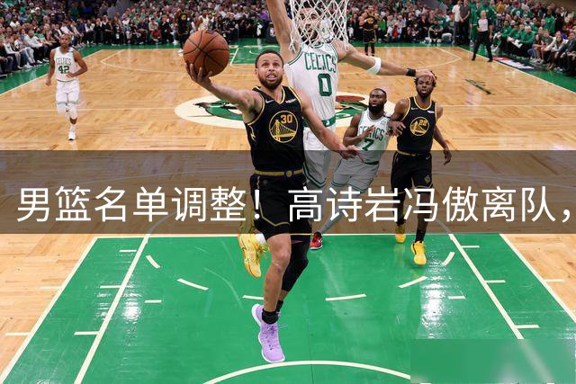 男篮名单调整！高诗岩冯傲离队，胡明轩健康回归，后续仍会有变动