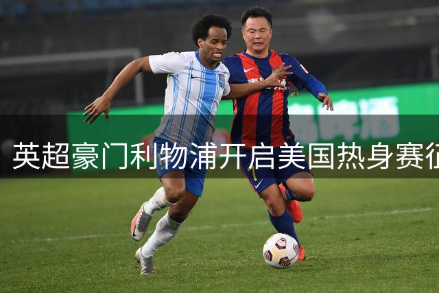 英超豪门利物浦开启美国热身赛征程 首战桑德兰引关注