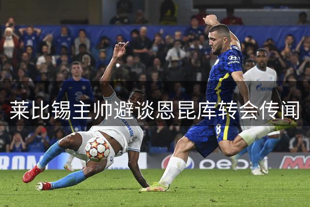 莱比锡主帅避谈恩昆库转会传闻