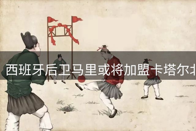 西班牙后卫马里或将加盟卡塔尔北方体育