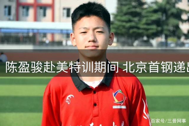 陈盈骏赴美特训期间 北京首钢递出续约橄榄枝