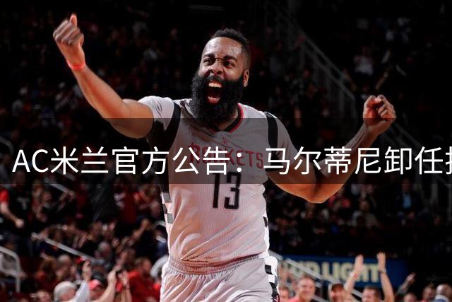 AC米兰官方公告：马尔蒂尼卸任技术总监